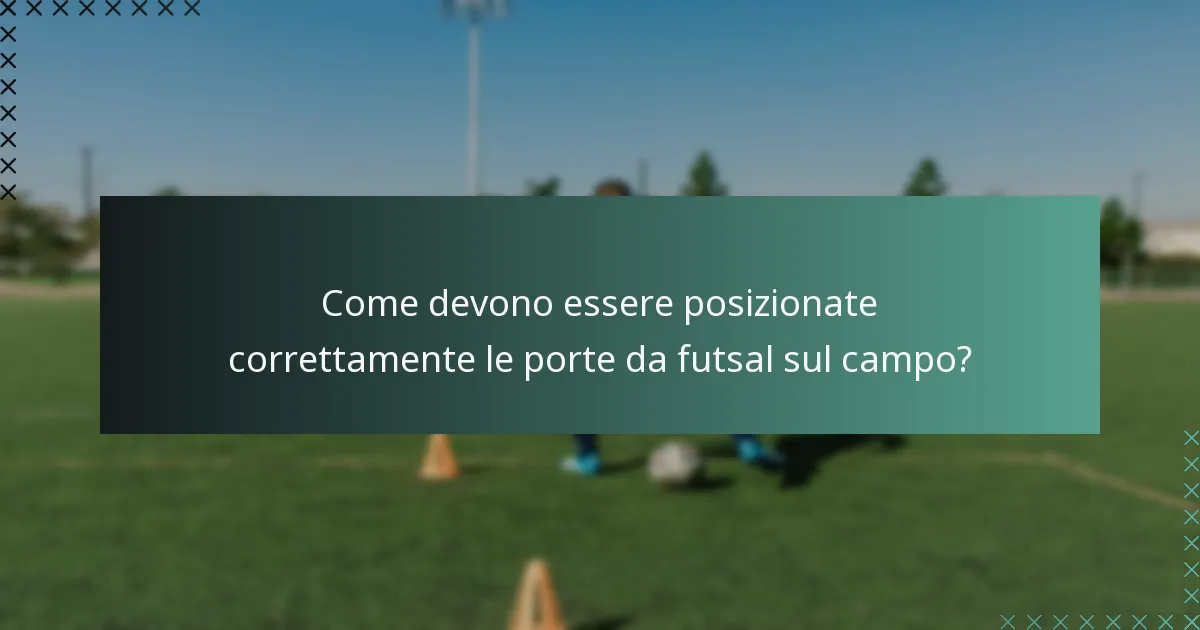 Come devono essere posizionate correttamente le porte da futsal sul campo?