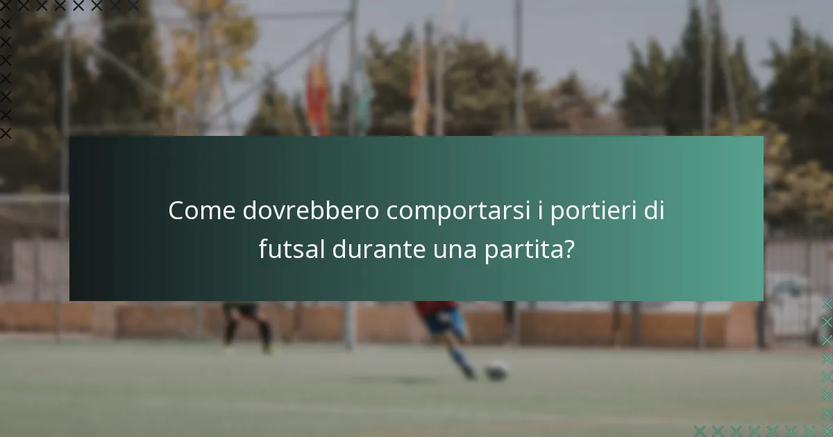 Come dovrebbero comportarsi i portieri di futsal durante una partita?