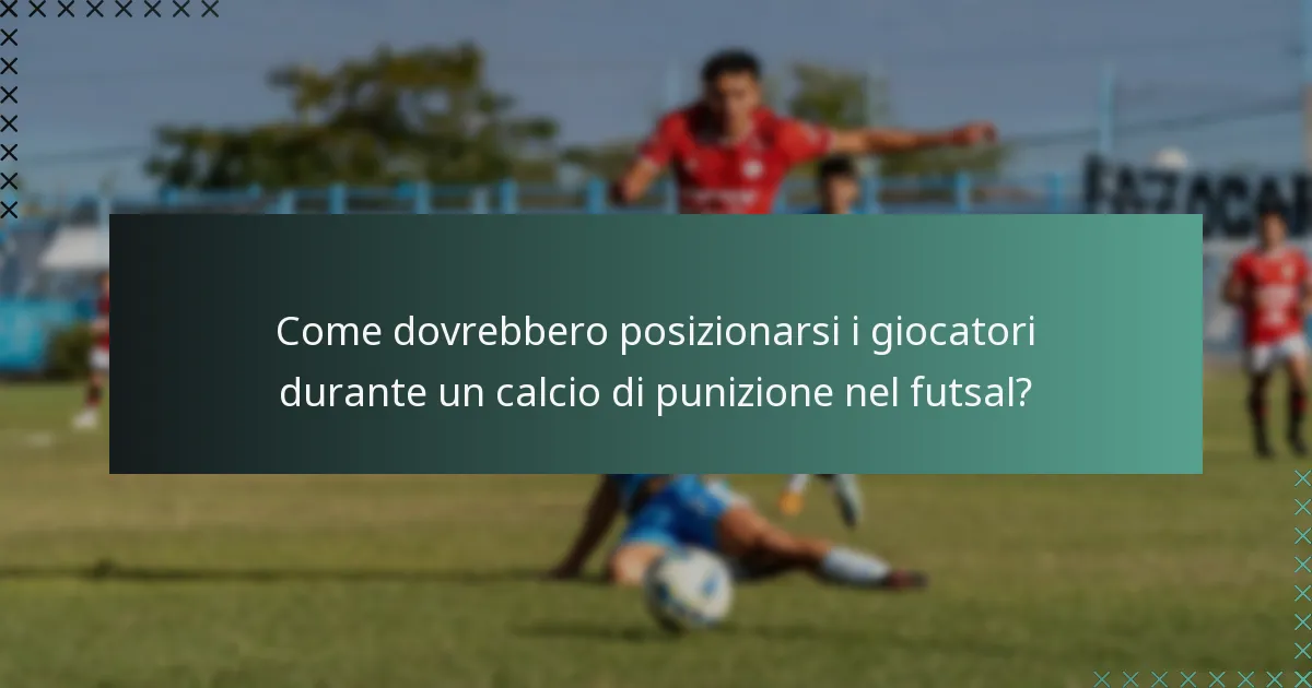 Come dovrebbero posizionarsi i giocatori durante un calcio di punizione nel futsal?