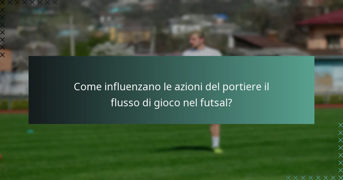 Come influenzano le azioni del portiere il flusso di gioco nel futsal?