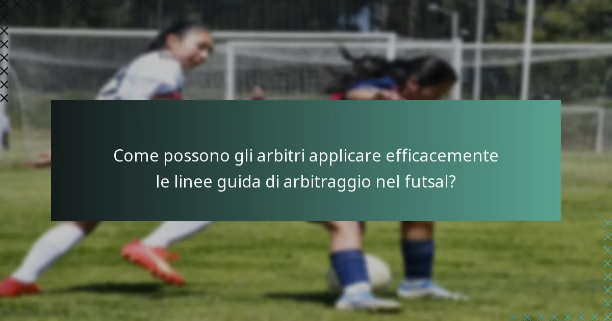 Come possono gli arbitri applicare efficacemente le linee guida di arbitraggio nel futsal?