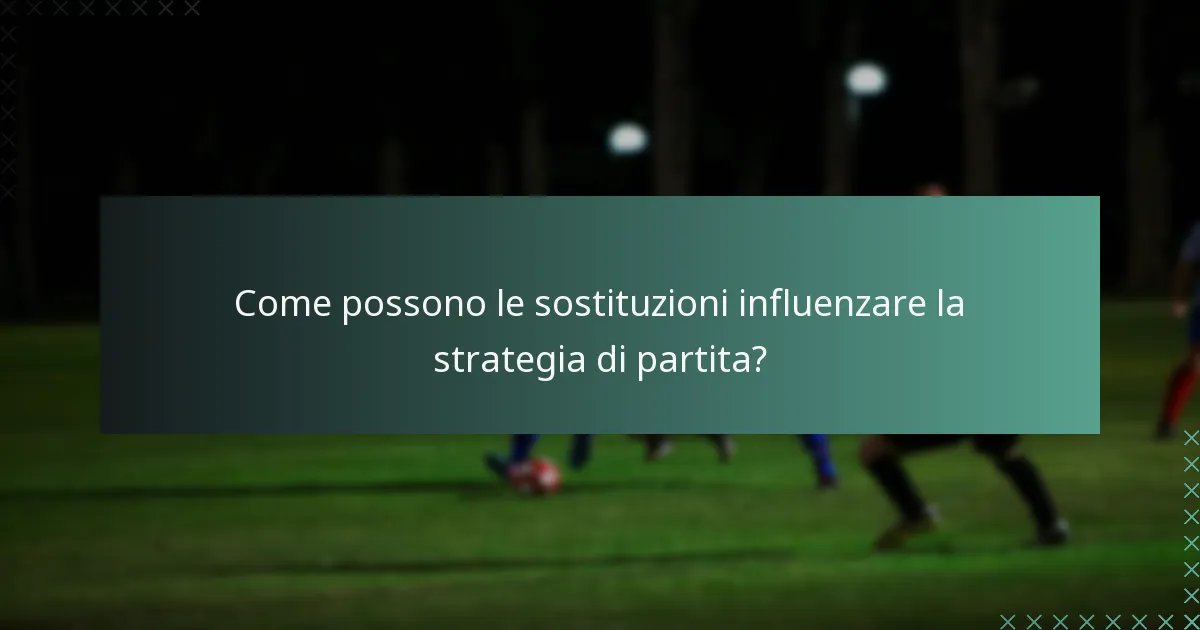 Come possono le sostituzioni influenzare la strategia di partita?