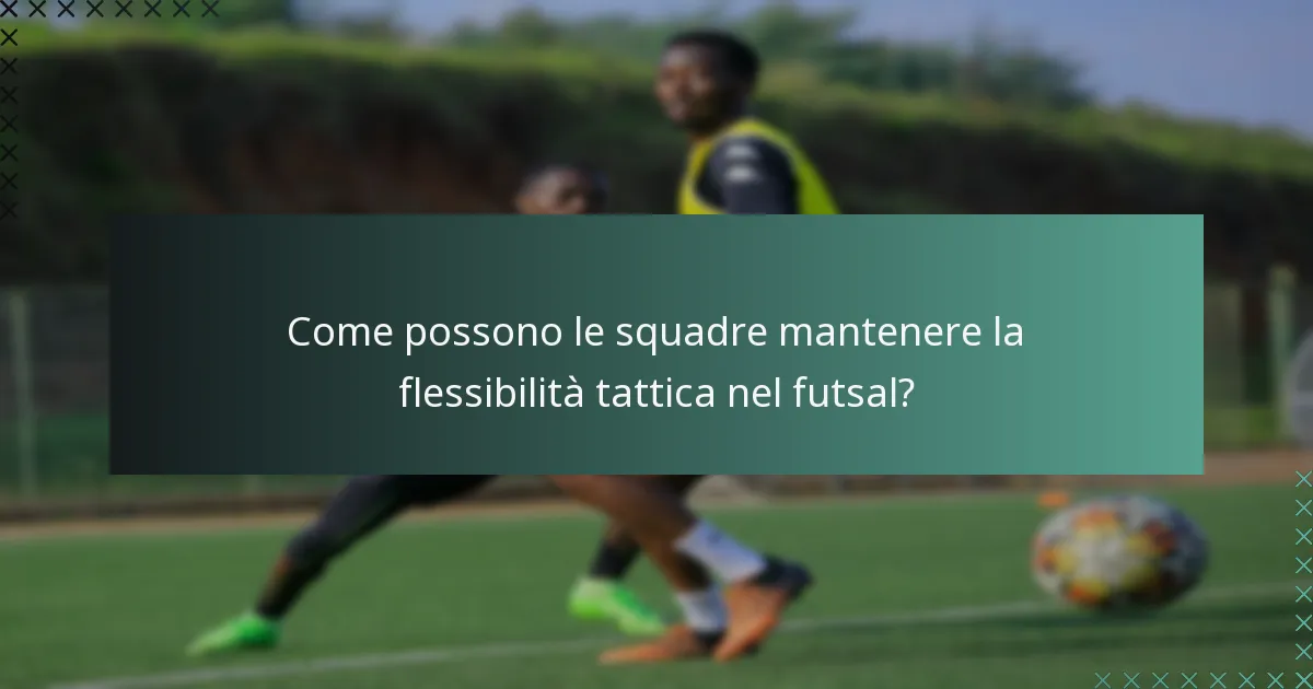 Come possono le squadre mantenere la flessibilità tattica nel futsal?