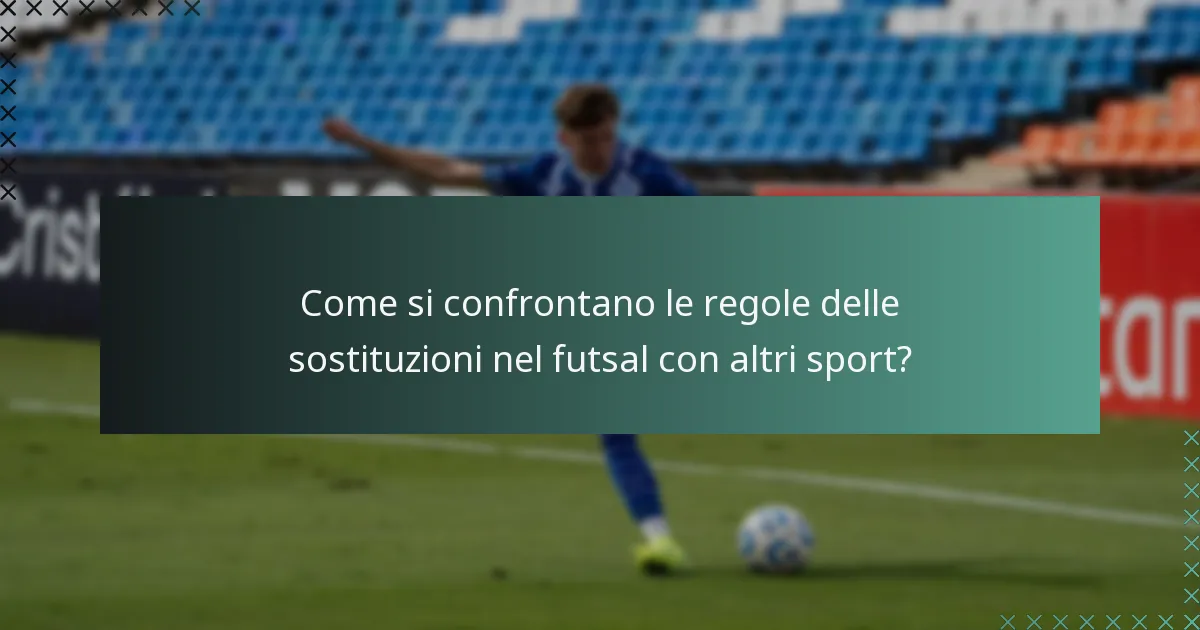 Come si confrontano le regole delle sostituzioni nel futsal con altri sport?