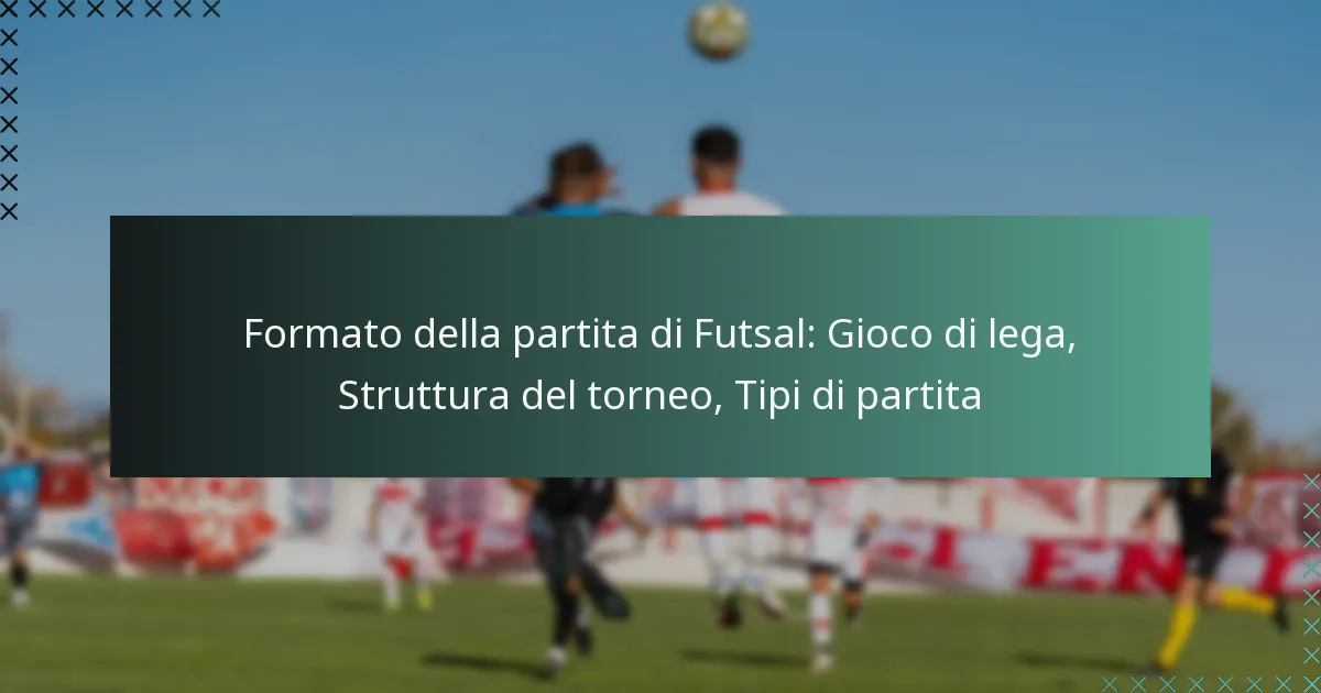 Formato della partita di Futsal: Gioco di lega, Struttura del torneo, Tipi di partita