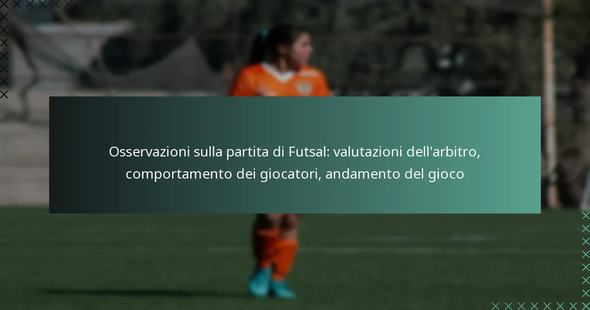 Osservazioni sulla partita di Futsal: valutazioni dell’arbitro, comportamento dei giocatori, andamento del gioco