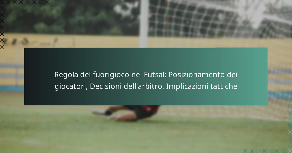 Regola del fuorigioco nel Futsal: Posizionamento dei giocatori, Decisioni dell’arbitro, Implicazioni tattiche