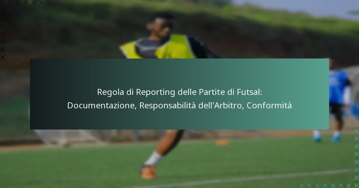 Regola di Reporting delle Partite di Futsal: Documentazione, Responsabilità dell’Arbitro, Conformità