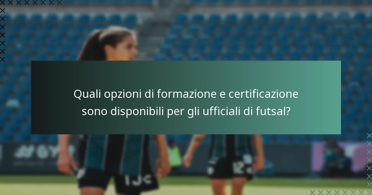 Quali opzioni di formazione e certificazione sono disponibili per gli ufficiali di futsal?
