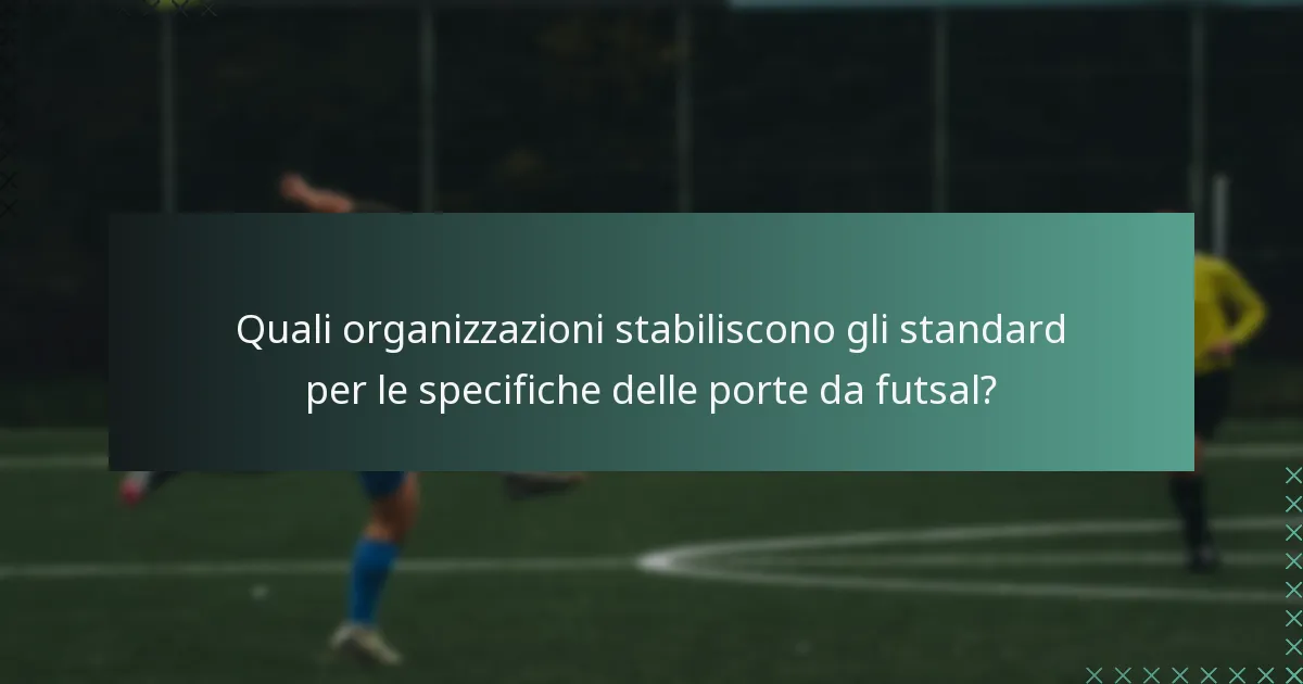Quali organizzazioni stabiliscono gli standard per le specifiche delle porte da futsal?