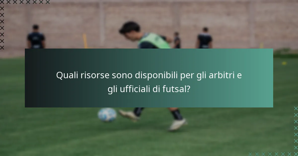 Quali risorse sono disponibili per gli arbitri e gli ufficiali di futsal?