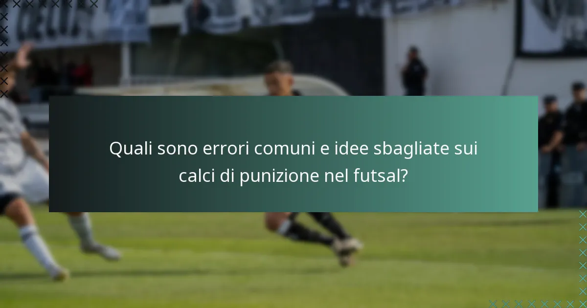 Quali sono errori comuni e idee sbagliate sui calci di punizione nel futsal?