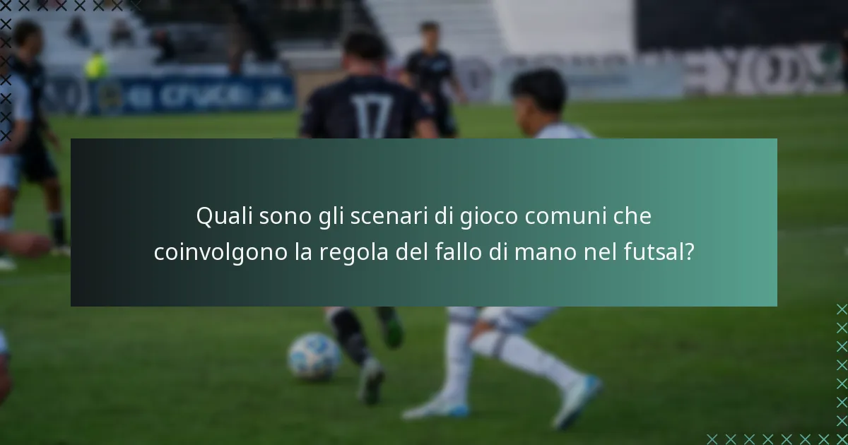 Quali sono gli scenari di gioco comuni che coinvolgono la regola del fallo di mano nel futsal?