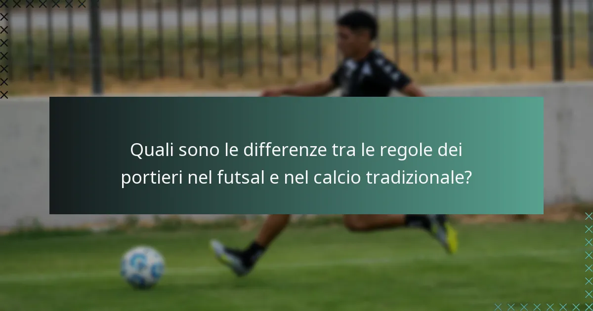 Quali sono le differenze tra le regole dei portieri nel futsal e nel calcio tradizionale?