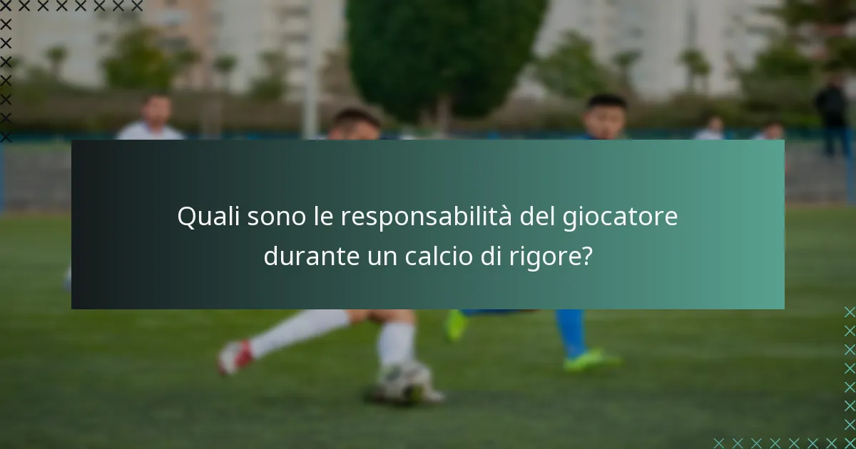 Quali sono le responsabilità del giocatore durante un calcio di rigore?