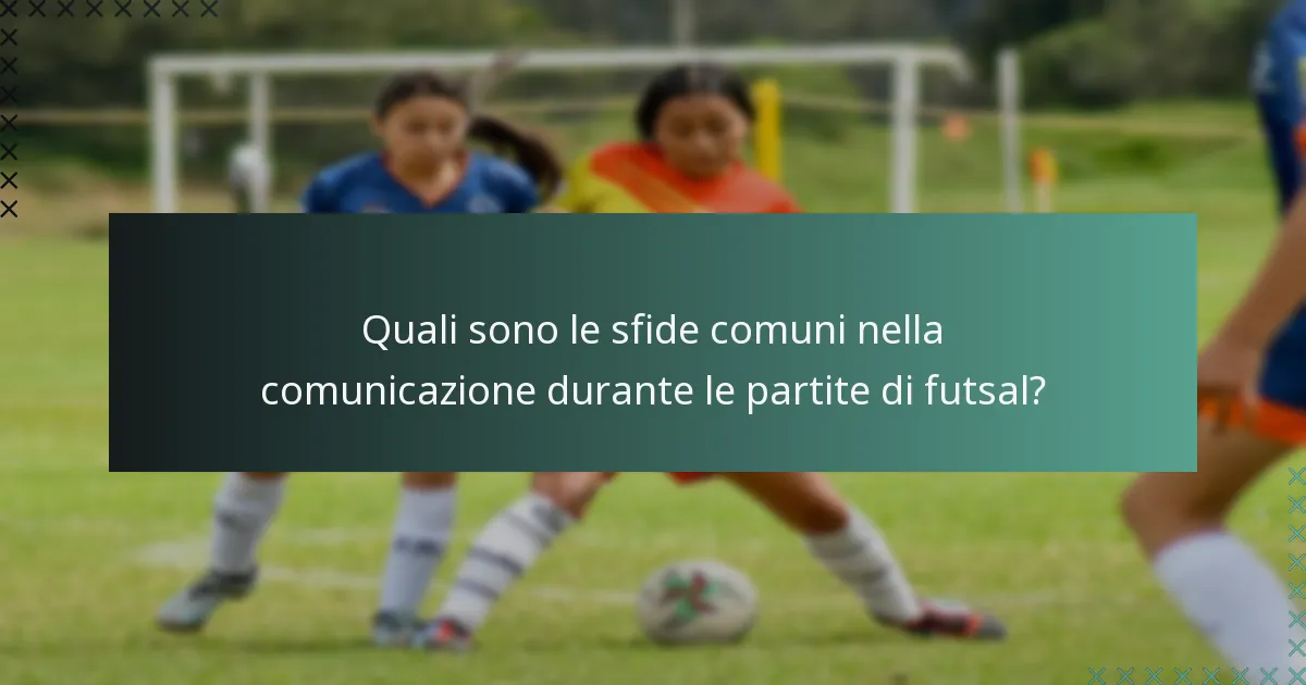 Quali sono le sfide comuni nella comunicazione durante le partite di futsal?