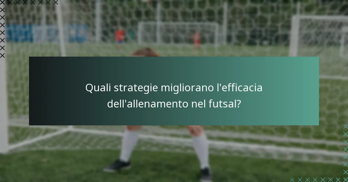 Quali strategie migliorano l'efficacia dell'allenamento nel futsal?