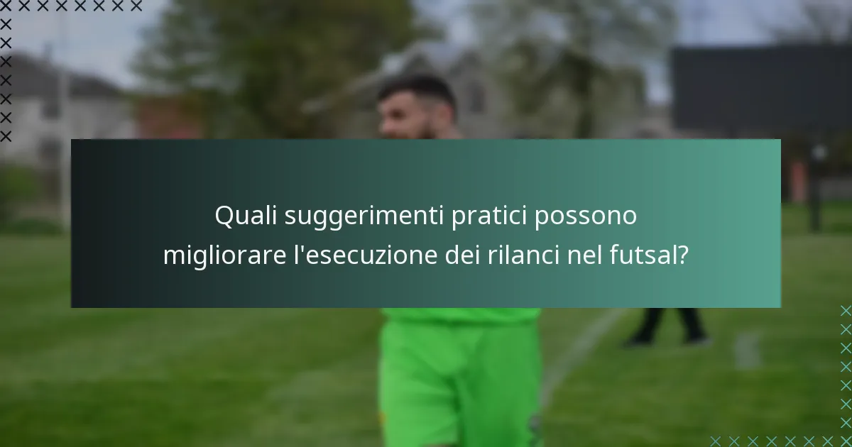 Quali suggerimenti pratici possono migliorare l'esecuzione dei rilanci nel futsal?