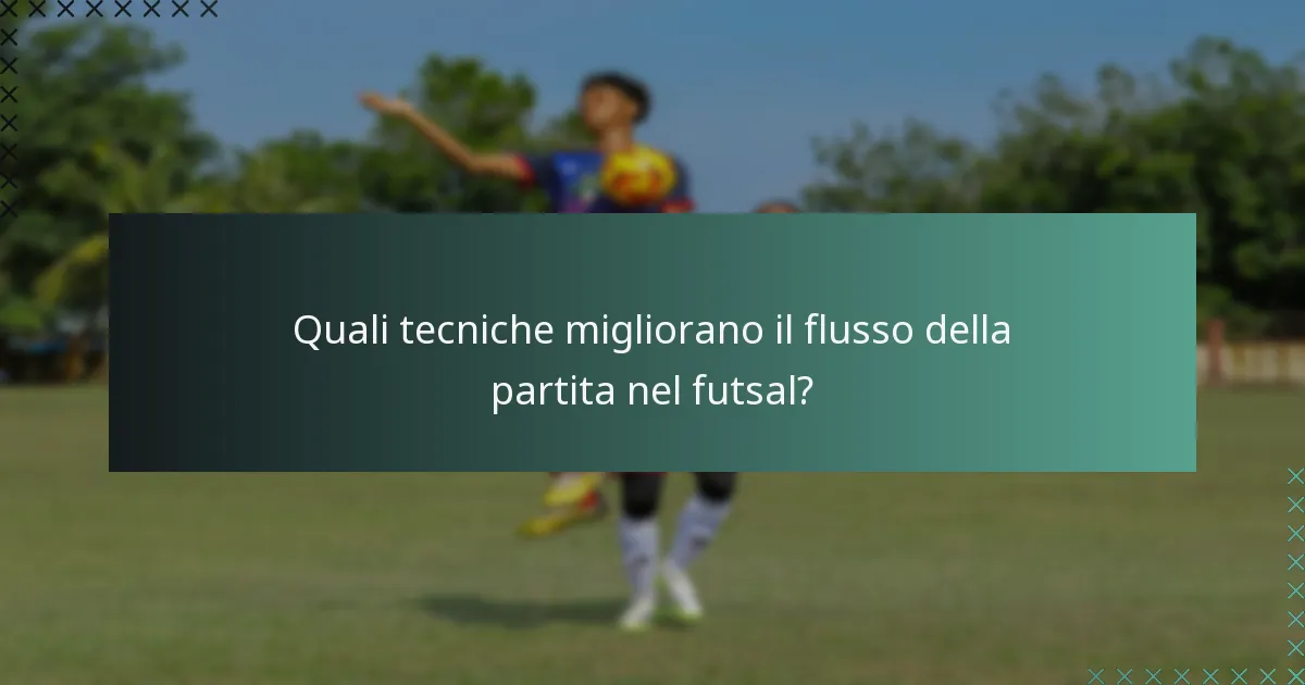 Quali tecniche migliorano il flusso della partita nel futsal?